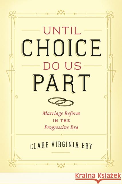 Until Choice Do Us Part: Marriage Reform in the Progressive Era Eby, Clare Virginia 9780226085838 University of Chicago Press - książka