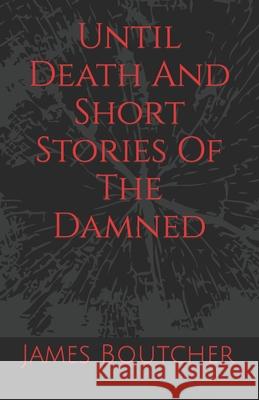 Until Death And Short Stories Of The Damned: James Boutcher James Boutcher 9781092882477 Independently Published - książka