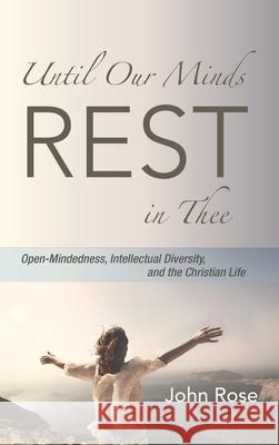 Until Our Minds Rest in Thee: Open-Mindedness, Intellectual Diversity, and the Christian Life Rose, John 9781532662553 Cascade Books - książka