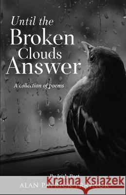 Until The Broken Clouds Answer: A collection of poems Alan Patrick Traynor   9798385834150 Independently Published - książka