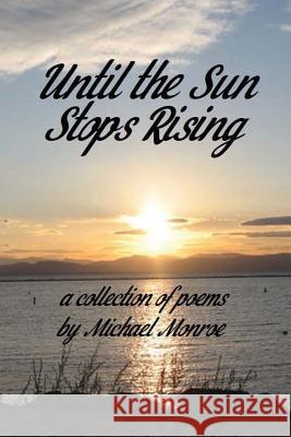 Until the Sun Stops Rising: A Collection of Poems by Michael Monroe Michael Monroe 9781979923583 Createspace Independent Publishing Platform - książka
