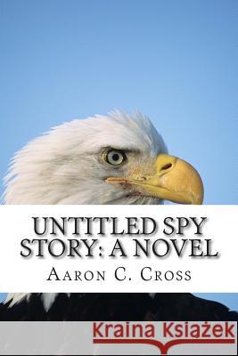 Untitled Spy Story Aaron C. Cross 9781514826706 Createspace Independent Publishing Platform - książka