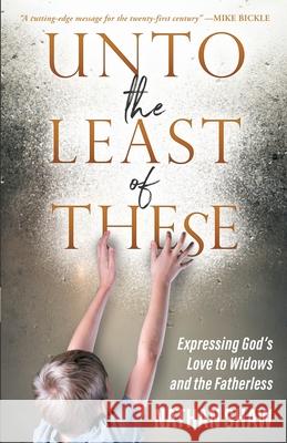 Unto the Least of These: Expressing God's Love to Widows and the Fatherless Nathan Shaw John L. Sandford Mike Bickle 9780473589288 Heart of David Ministries - książka
