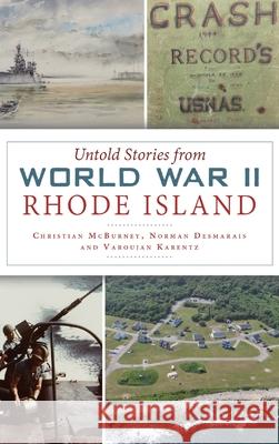 Untold Stories from World War II Rhode Island Christian McBurney Norman Desmarais Varoujan Karentz 9781540241153 History Press Library Editions - książka
