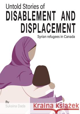 Untold Stories of Disablement and Displacement: Syrian refugees in Canada Sukaina Dada 9781788534031 Practical Action Publishing - książka