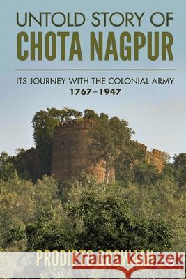 Untold Story of Chota Nagpur: Its Journey with the Colonial Army: 1767- 1947 Prodipto Goswami 9781649198990 Notion Press - książka