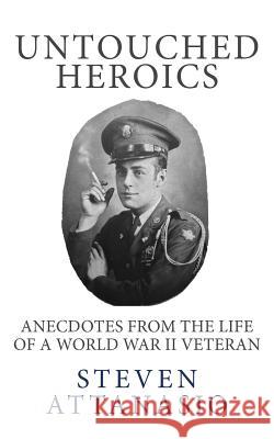 Untouched Heroics: Anecdotes from the Life of a World War II Veteran Steven Attanasio 9780990958307 Steven Attanasio - książka