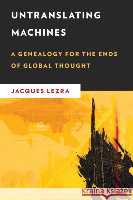 Untranslating Machines: A Genealogy for the Ends of Global Thought Jacques Lezra 9781786610898 Rowman & Littlefield International - książka