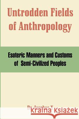 Untrodden Fields of Anthropology: Esoteric Manners and Customs of Semi-Civilized Peoples Dr Jacobus X 9781410105820 Fredonia Books (NL) - książka