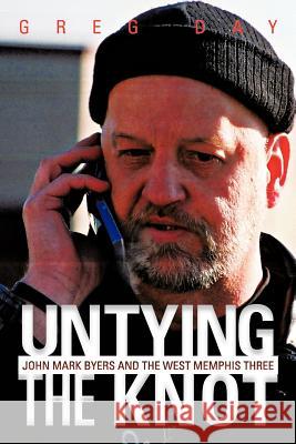 Untying the Knot: John Mark Byers and the West Memphis Three Day, Greg 9781475911695 iUniverse.com - książka