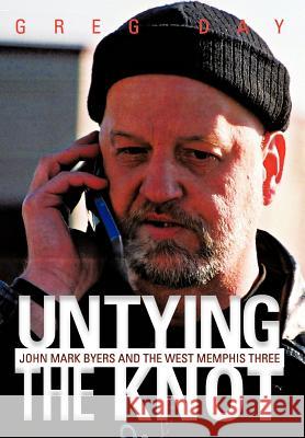 Untying the Knot: John Mark Byers and the West Memphis Three Day, Greg 9781475911718 iUniverse.com - książka