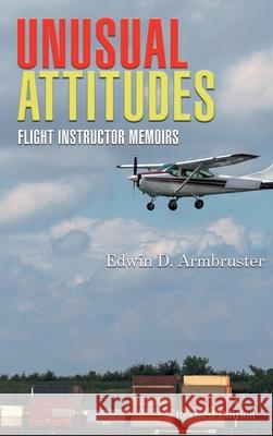 Unusual Attitudes: Flight Instructor Memoirs Edwin Armbruster 9781639450671 Writers Branding LLC - książka