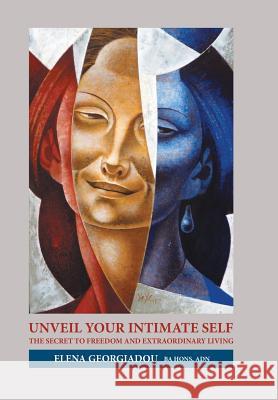 Unveil Your Intimate Self: The Secret to Freedom and Extraordinary Living Elena Georgiadou Ba Hons Adn 9781504391511 Balboa Press - książka