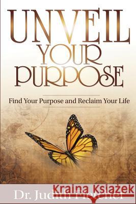 Unveil Your Life's Purpose: Find Your Purpose & Reclaim Your Life Dr Judith Duclot-Fletcher 9781523905881 Createspace Independent Publishing Platform - książka