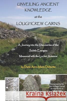 UNVEILING ANCIENT KNOWLEDGE AT THE LOUGHCREW CAIRNS - A Journey into the Discoveries of the Subtle Energies - Measured with the Lecher Antenna Anne-Marie Delmotte 9789082802689 D/219/14.736/4/Delmotte Vibrating Energies - książka