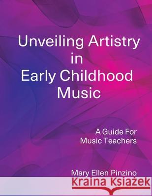 Unveiling Artistry in Early Childhood Music: A Guide for Music Teachers Mary Ellen Pinzino 9780971871717 Come Children Sing Institute - książka