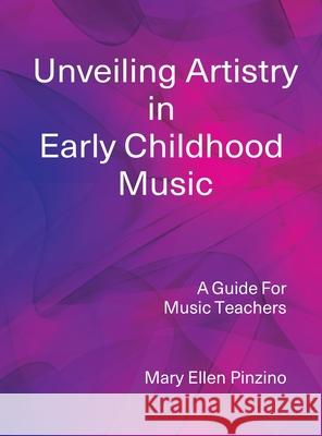 Unveiling Artistry in Early Childhood Music: A Guide for Music Teachers Mary Ellen Pinzino 9780971871731 Come Children Sing Institute - książka