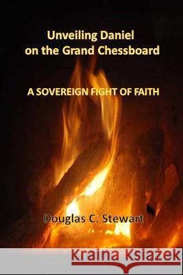 Unveiling Daniel on the Grand Chessboard: A Sovereign Fight of Faith Dr Douglas C. Stewart Christine N. Turner 9781507623381 Createspace - książka