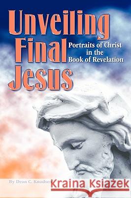 Unveiling Final Jesus: Portraits of Christ in the Book of Revelation Knudsen, Dean 9781438995090 Authorhouse - książka