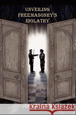 Unveiling Freemasonry's Idolatry John M. Otis 9780977280056 Triumphant Publishing - książka