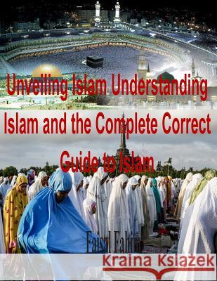 Unveiling Islam Understanding Islam and the Complete Correct Guide to Islam MR Faisal Fahim 9781515188445 Createspace - książka