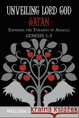 Unveiling Lord God - Satan: Exposing the Tyranny of Angels: Genesis 1-3 Phd William C. Taggar 9781489712066 Liferich - książka