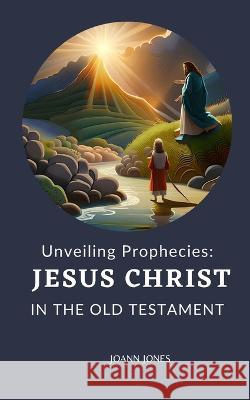 Unveiling Prophecies: Jesus Christ in the Old Testament John Paul Joann Jones  9798850078713 Independently Published - książka