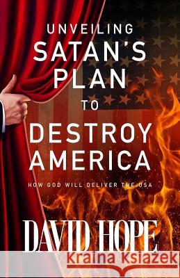 Unveiling Satan's Plan to Destroy America: How God Will Deliver the USA David Hope 9780998182902 Revmedia - książka