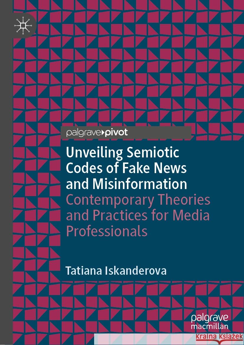 Unveiling Semiotic Codes of Fake News and Misinformation: Contemporary Theories and Practices for Media Professionals Tatiana Iskanderova 9783031537509 Palgrave MacMillan - książka