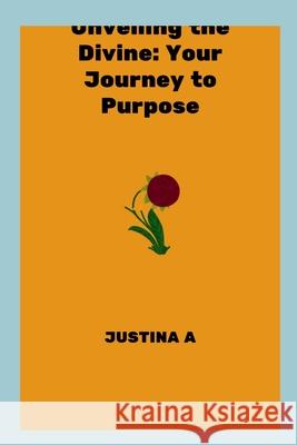 Unveiling the Divine: Your Journey to Purpose Justina A 9788248870043 Justina a - książka