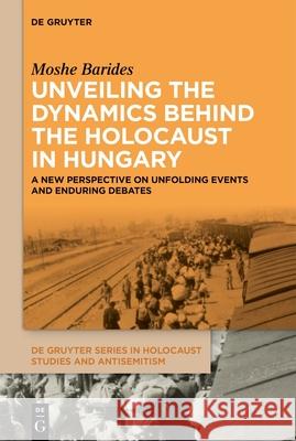 Unveiling the Dynamics Behind the Holocaust in Hungary: A New Perspective on Unfolding Events and Enduring Debates Moshe Barides 9783111622316 de Gruyter - książka