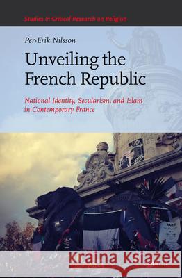 Unveiling the French Republic: National Identity, Secularism, and Islam in Contemporary France Per-Erik Nilsson 9789004325814 Brill - książka