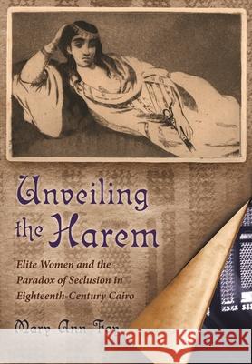 Unveiling the Harem: Elite Women and the Paradox of Seclusion in Eighteenth-Century Cairo Fay, Mary Ann 9780815632931 Syracuse University Press - książka