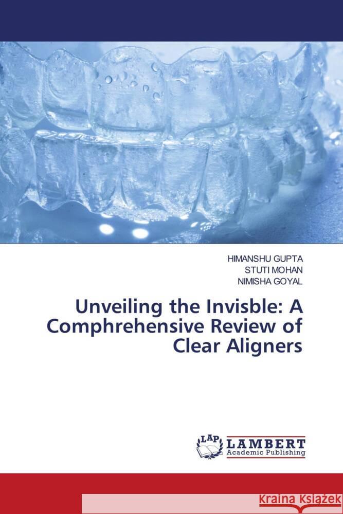 Unveiling the Invisble: A Comphrehensive Review of Clear Aligners Gupta, Himanshu, Mohan, Stuti, GOYAL, NIMISHA 9786208170301 LAP Lambert Academic Publishing - książka