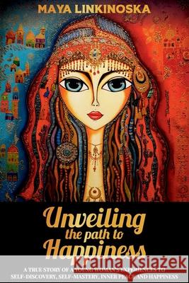 Unveiling the Path to Happiness: A True Story of a Young Woman's Experiences to Self-Discovery, Self-Mastery, Inner Peace and Happiness Maya Linkinoska 9781922372741 Lovebird Blessings - książka