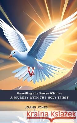 Unveiling the Power Within: A Journey with the Holy Spirit. John Paul Joann Jones  9798399103266 Independently Published - książka