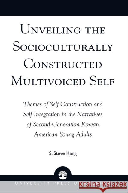 Unveiling the Socioculturally Constructed Multivoiced Self: Themes of Self Construction and Self Integration in the Narratives of Second-Generation Ko Kang, Steve S. 9780761824503 University Press of America - książka