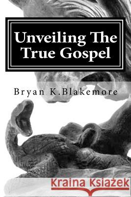 Unveiling The True Gospel Blakemore, Bryan K. 9781533171702 Createspace Independent Publishing Platform - książka
