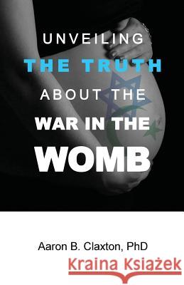 Unveiling the Truth about the War in the Womb Aaron B. Claxton 9781947741102 Kingdom Kaught Publishing - książka