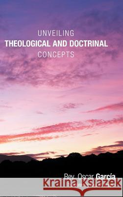 Unveiling Theological and Doctrinal Concepts Rev Oscar Garcia 9781449788643 WestBow Press - książka