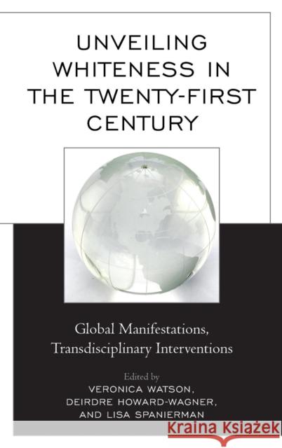 Unveiling Whiteness in the Twenty-First Century: Global Manifestations, Transdisciplinary Interventions Veronica Watson Deirdre Howard-Wagner Lisa Spanierman 9780739192962 Lexington Books - książka