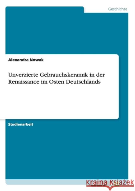 Unverzierte Gebrauchskeramik in der Renaissance im Osten Deutschlands Alexandra Nowak 9783656028963 Grin Verlag - książka