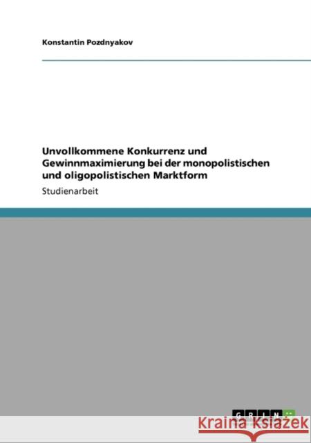 Unvollkommene Konkurrenz und Gewinnmaximierung bei der monopolistischen und oligopolistischen Marktform Konstantin Pozdnyakov 9783640563265 Grin Verlag - książka