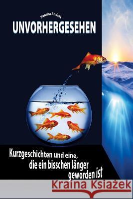 Unvorhergesehen: Kurzgeschichten und eine, die ein bisschen länger geworden ist Andres, Sandra 9781535337137 Createspace Independent Publishing Platform - książka