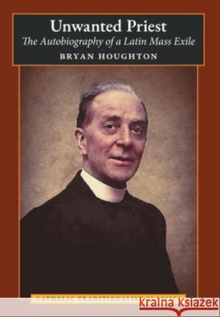 Unwanted Priest: The Autobiography of a Latin Mass Exile Bryan Houghton Gerard Deighan 9781621388128 Angelico Press - książka