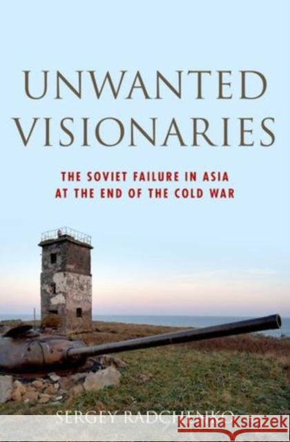 Unwanted Visionaries: The Soviet Failure in Asia at the End of the Cold War Radchenko, Sergey 9780199938773 Oxford University Press, USA - książka