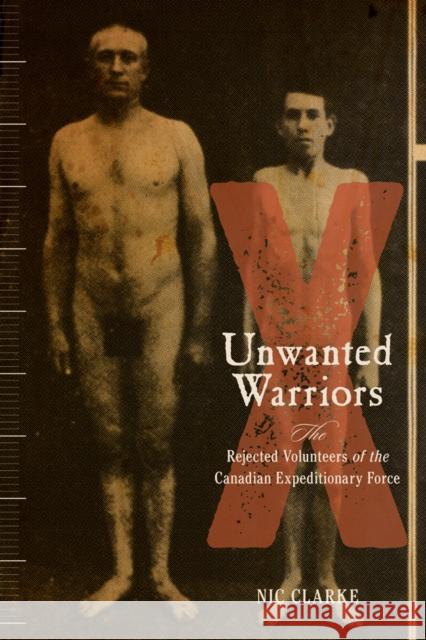 Unwanted Warriors: The Rejected Volunteers of the Canadian Expeditionary Force Nic Clarke 9780774828888 UBC Press - książka