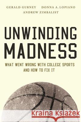 Unwinding Madness: What Went Wrong with College Sports--And How to Fix It Gurney, Gerald 9780815734390 Brookings Institution Press - książka