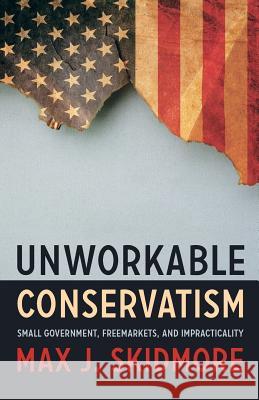 Unworkable Conservatism: Small Government, Freemarkets, and Impracticality Max J. Skidmore 9781633916166 Westphalia Press - książka