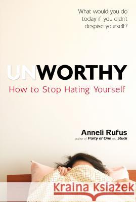 Unworthy: How to Stop Hating Yourself Anneli Rufus 9780399175138 Tarcher - książka